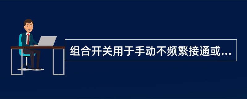 组合开关用于手动不频繁接通或分断电路，实现小容量电动机的（）控制。