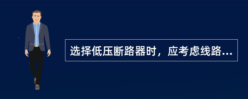 选择低压断路器时，应考虑线路末端三相短路电流不小于1.25倍断路器脱扣器整定电流