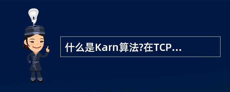 什么是Karn算法?在TCP的重传机制中，若不采用Karn算法，而是在收到确认时