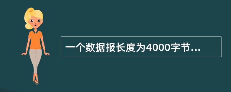一个数据报长度为4000字节（固定首部长度）。现在经过一个网络传送，但此网络能够