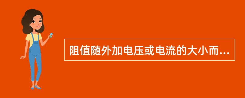 阻值随外加电压或电流的大小而改变的电阻叫（）。