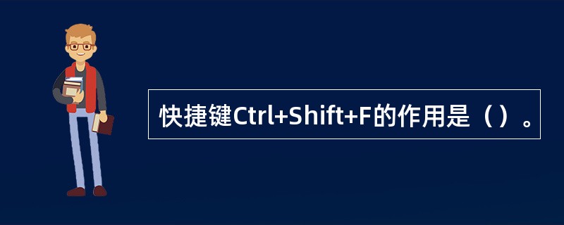 快捷键Ctrl+Shift+F的作用是（）。