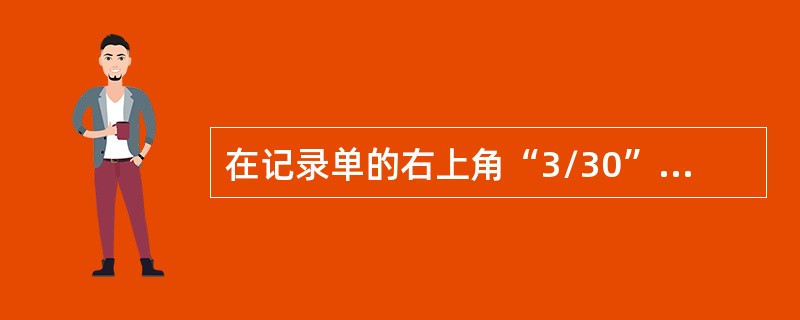 在记录单的右上角“3/30”，其意义是（）。