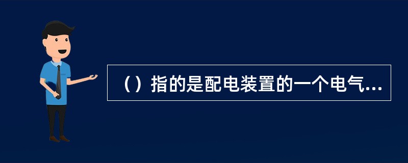 （）指的是配电装置的一个电气单元中，用隔离开关和其他电气作截然分开的部分。