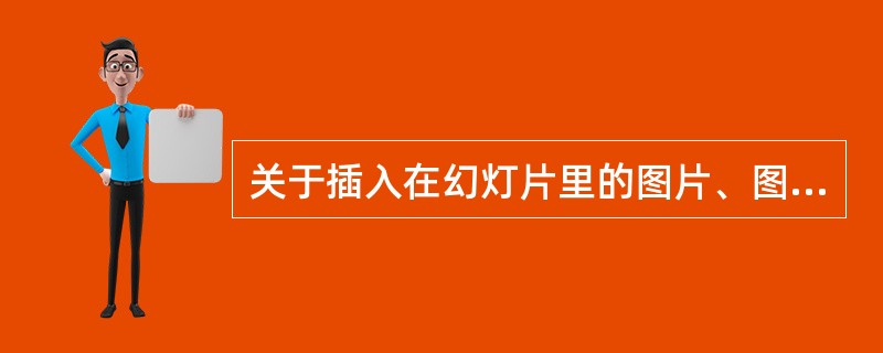 关于插入在幻灯片里的图片、图形等对象，下列操作描述中正确是的（）。