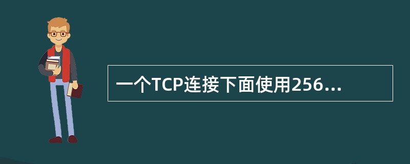 一个TCP连接下面使用256kb/s的链路，其端到端时延为128ms。经测试，发