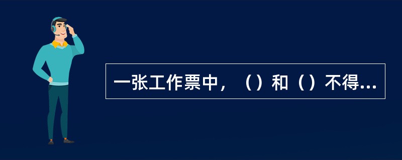一张工作票中，（）和（）不得兼任工作负责人。（）可以填写工作票。
