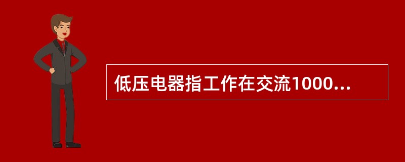 低压电器指工作在交流1000V、直流1200V及以下电路中起控制、保护、调节、转