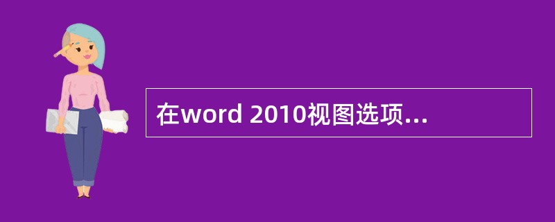 在word 2010视图选项卡中不能设置的是（）。