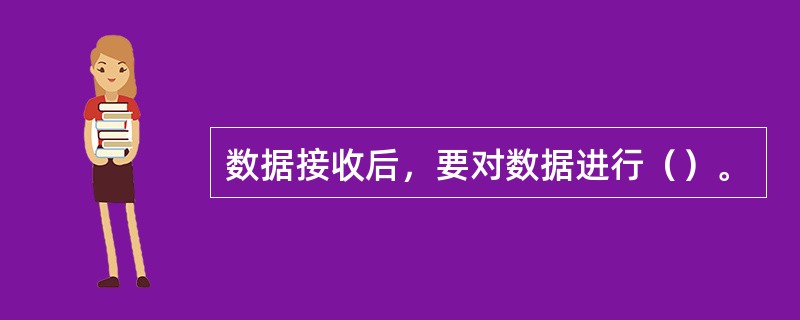 数据接收后，要对数据进行（）。