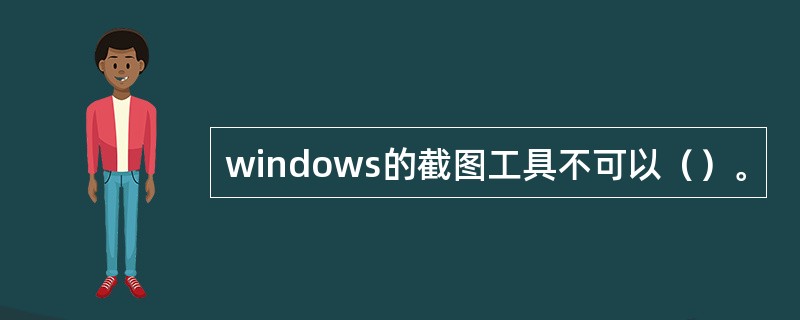 windows的截图工具不可以（）。