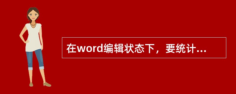 在word编辑状态下，要统计文档的字数，需要使用的选项卡是（）。