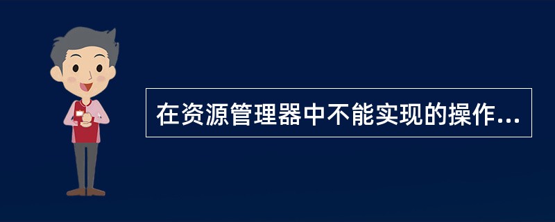 在资源管理器中不能实现的操作是（）。