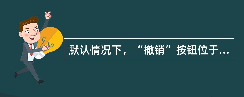 默认情况下，“撤销”按钮位于（）。