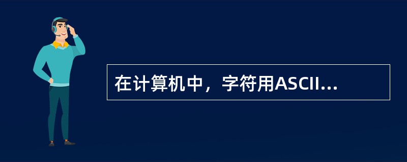 在计算机中，字符用ASCII码表示，汉字用2个字节的内码表示。