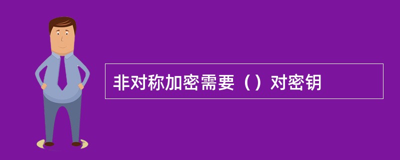 非对称加密需要（）对密钥