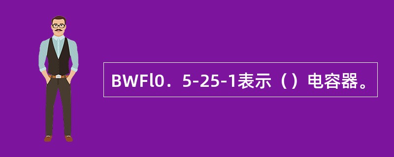 BWFl0．5-25-1表示（）电容器。