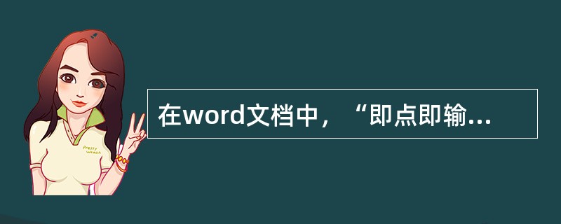 在word文档中，“即点即输”功能不能再（）中使用。