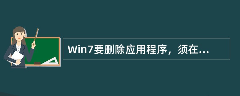 Win7要删除应用程序，须在控制面板中选择添加或删除程序。