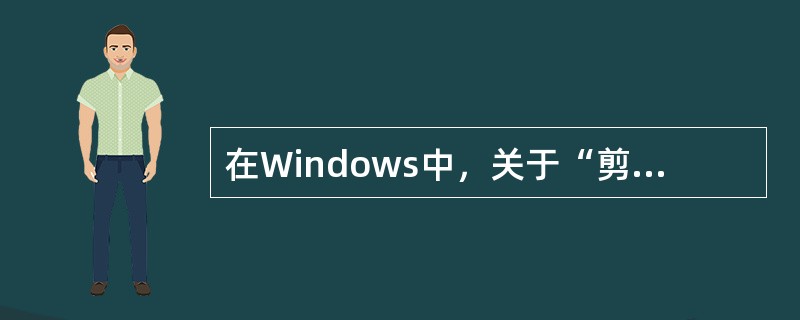 在Windows中，关于“剪贴板”的叙述中，不正确的是（）