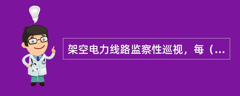 架空电力线路监察性巡视，每（）至少进行一次。