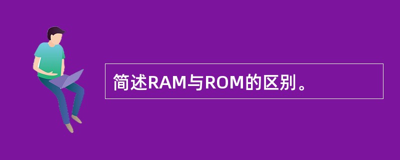 简述RAM与ROM的区别。