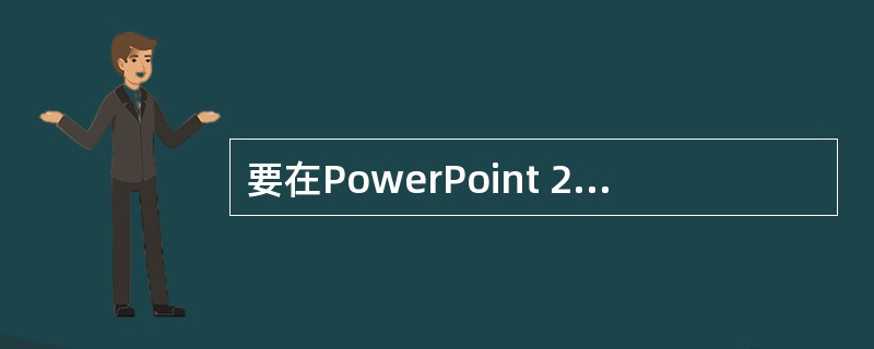 要在PowerPoint 2010中插入表格、图片、艺术字、视频、音频时，应在（