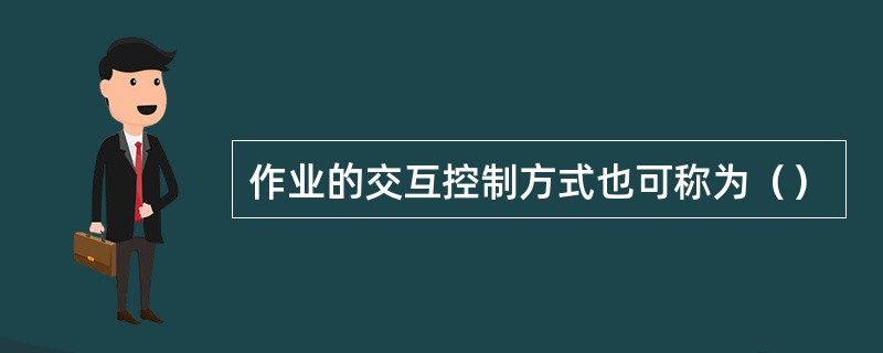 作业的交互控制方式也可称为（）