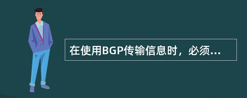在使用BGP传输信息时，必须保证两个端点之间的信息的可靠性，因此BGP在（）之上