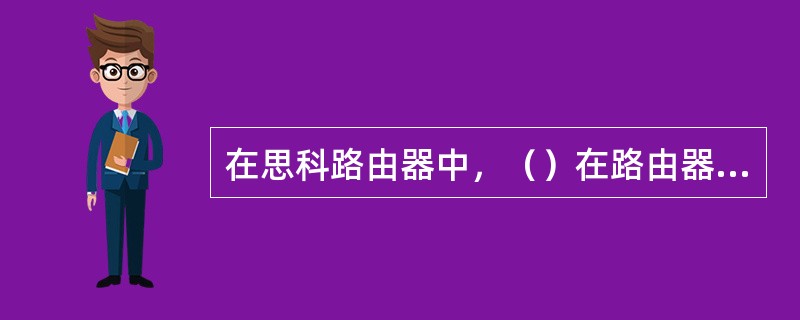 在思科路由器中，（）在路由器关闭或重启时会丢失其存储的内容