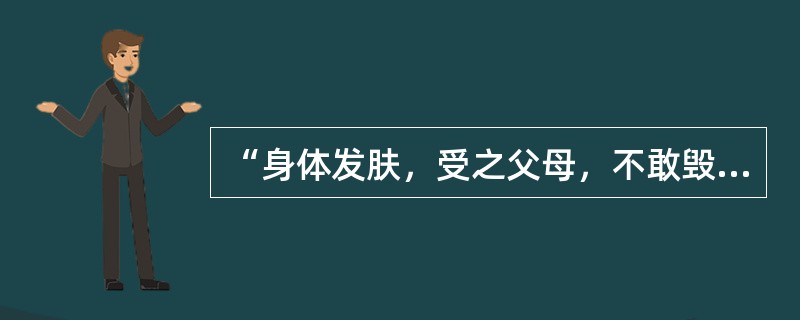 “身体发肤，受之父母，不敢毁伤，孝之始也立身行道，扬名于后世，以显父母，孝之终也