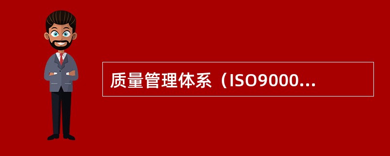 质量管理体系（ISO9000族标准）是国际标准化组织（ISO）发布的一个有关质量