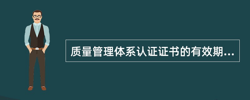 质量管理体系认证证书的有效期为3年。