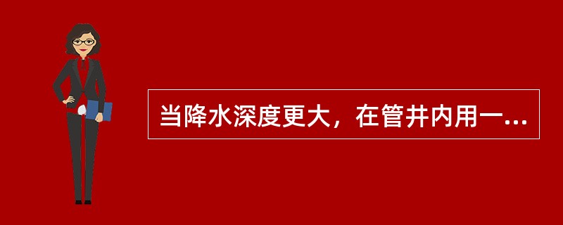 当降水深度更大，在管井内用一般的水泵降水不能满足要求时，可采用（）降水。