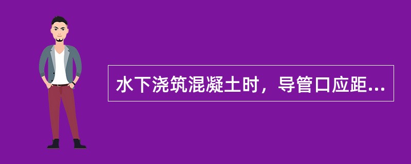 水下浇筑混凝土时，导管口应距浇筑地面（）mm