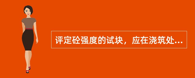 评定砼强度的试块，应在浇筑处或制备处随机抽样制成，不得挑选，试块的最优取样率暂时