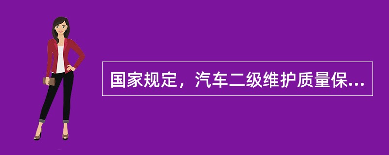 国家规定，汽车二级维护质量保证期为车辆行驶7000km或80日。