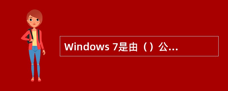 Windows 7是由（）公司开发，具有革命性变化的操作系统。