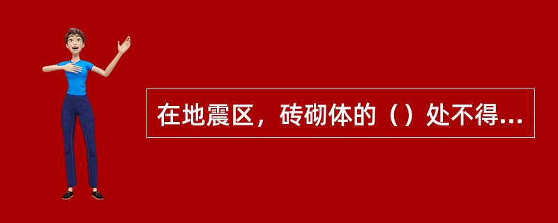 在地震区，砖砌体的（）处不得留直槎。