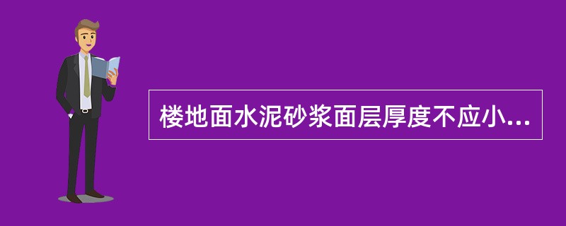 楼地面水泥砂浆面层厚度不应小于（），配合比（体积比）水泥：砂浆宜为1：2其稠度不