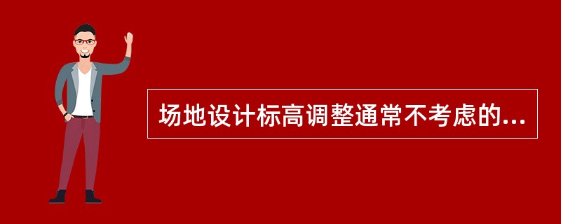 场地设计标高调整通常不考虑的因素有：（）