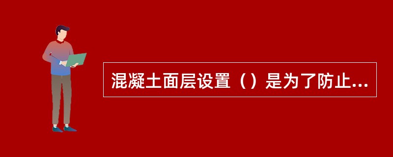 混凝土面层设置（）是为了防止面层因温度和湿度的降低而收缩。