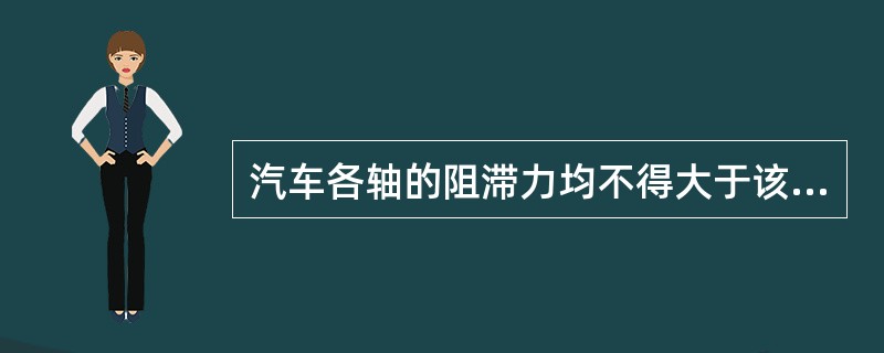 汽车各轴的阻滞力均不得大于该轴荷的5％。