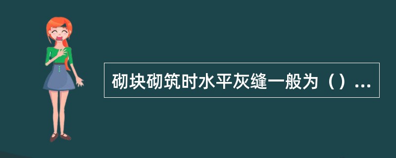 砌块砌筑时水平灰缝一般为（），有配筋的水平灰缝为（）。