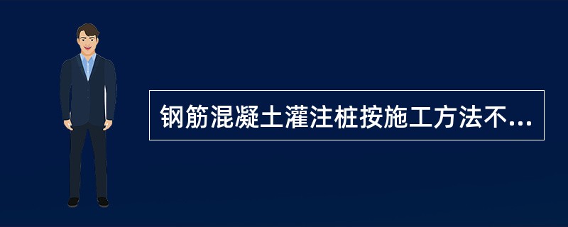 钢筋混凝土灌注桩按施工方法不同有（）。