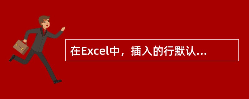 在Excel中，插入的行默认是在选中行的（）。