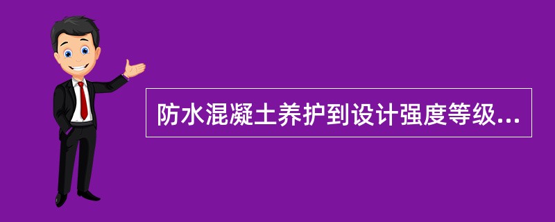 防水混凝土养护到设计强度等级的70%，并且混凝土表面温度与环境温度之差不大于（）