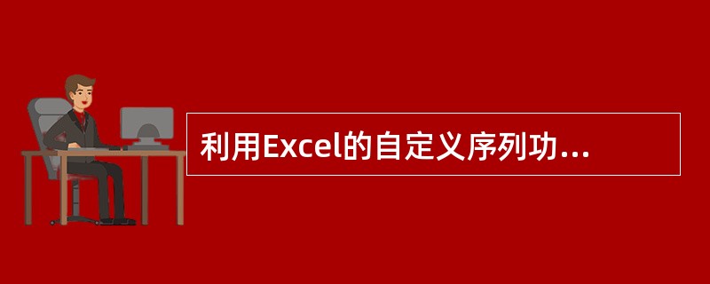 利用Excel的自定义序列功能建立新序列。在输入的新序列各项之间要用（）加以分隔