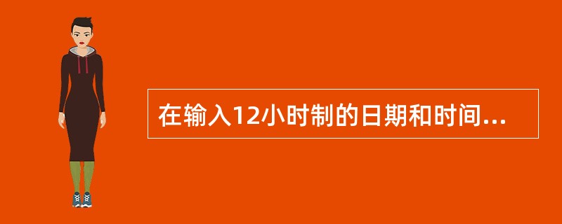 在输入12小时制的日期和时间时，由于日期格式与分数格式一致，所以在输入分数时需要