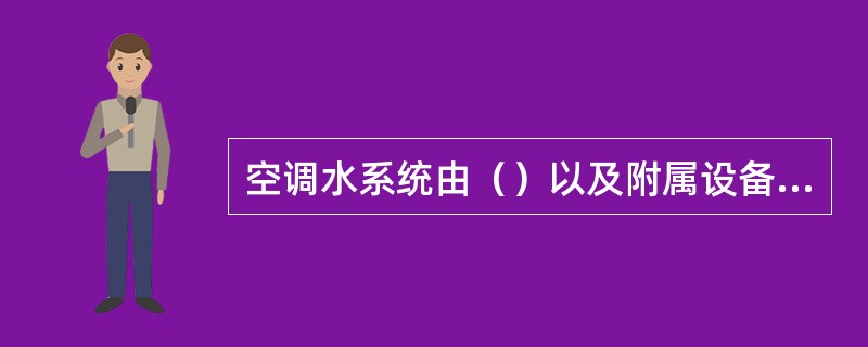 空调水系统由（）以及附属设备等组成。